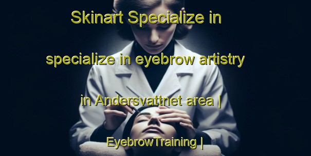 Skinart Specialize in specialize in eyebrow artistry in Andersvattnet area | EyebrowTraining | EyebrowClasses | SkinartTraining-Sweden